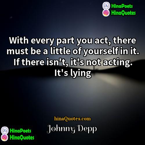 Johnny Depp Quotes | With every part you act, there must